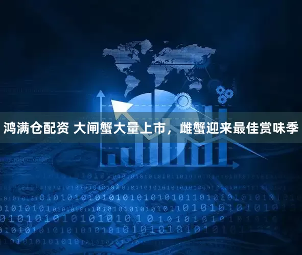 鸿满仓配资 大闸蟹大量上市，雌蟹迎来最佳赏味季