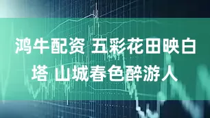 鸿牛配资 五彩花田映白塔 山城春色醉游人