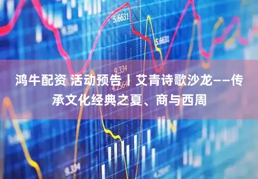 鸿牛配资 活动预告丨艾青诗歌沙龙——传承文化经典之夏、商与西周